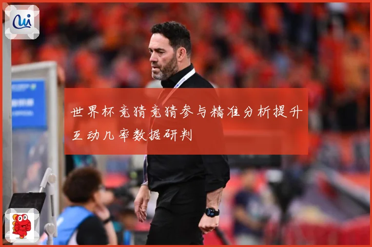 世界杯竞猜竞猜参与精准分析提升互动几率数据研判