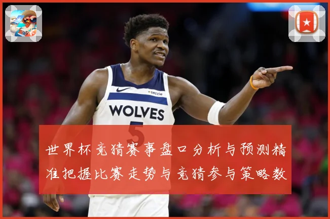 世界杯竞猜赛事盘口分析与预测精准把握比赛走势与竞猜参与策略数据研判