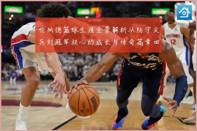 伦纳德篮球生涯全景解析从防守尖兵到冠军核心的成长与传奇篇章回顾