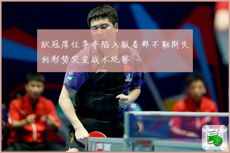 欧冠席位争夺陷入胶着那不勒斯失利形势突变战术观察