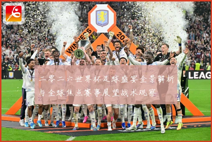 二零二六世界杯足球盛宴全景解析与全球焦点赛事展望战术观察