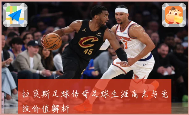 拉莫斯足球传奇足球生涯高光与竞技价值解析