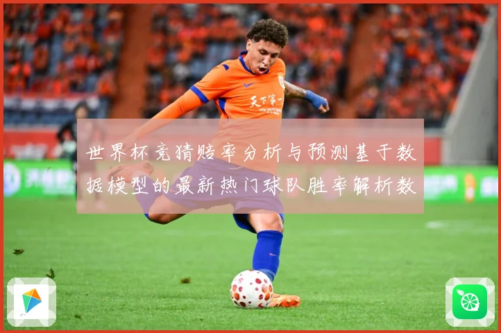 世界杯竞猜赔率分析与预测基于数据模型的最新热门球队胜率解析数据研判