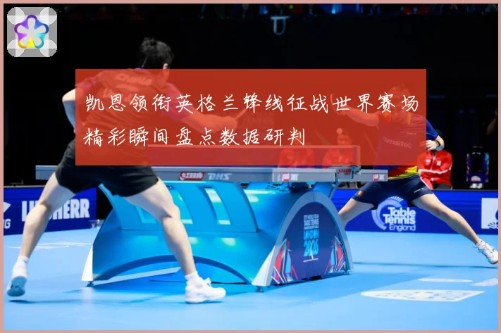 凯恩领衔英格兰锋线征战世界赛场精彩瞬间盘点数据研判