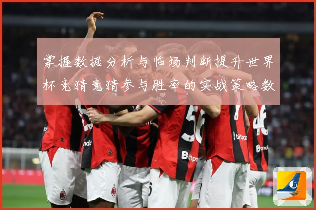 掌握数据分析与临场判断提升世界杯竞猜竞猜参与胜率的实战策略数据研判