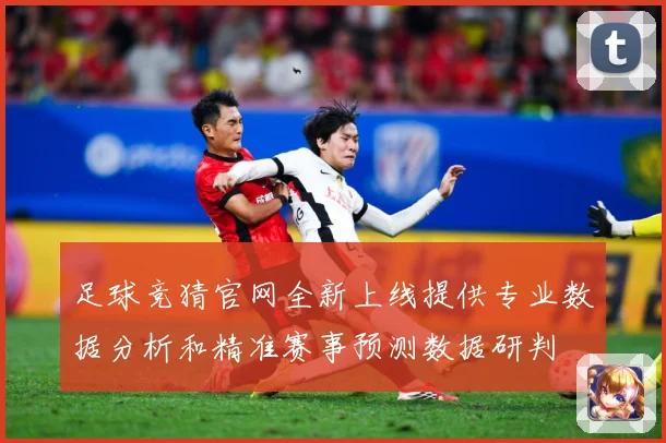 足球竞猜官网全新上线提供专业数据分析和精准赛事预测数据研判