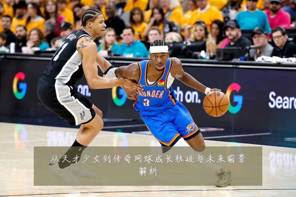 从天才少女到传奇网球成长轨迹与未来前景解析