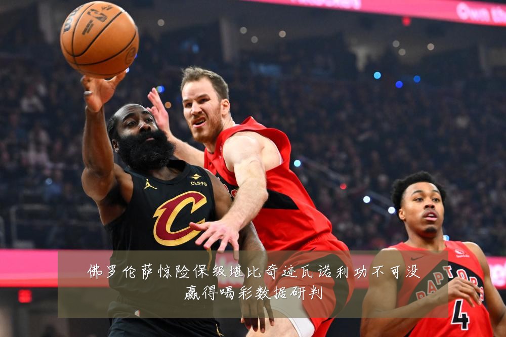 佛罗伦萨惊险保级堪比奇迹瓦诺利功不可没赢得喝彩数据研判