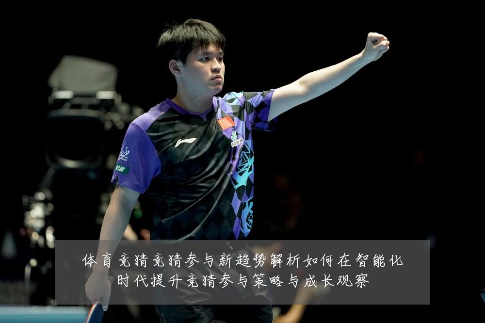 体育竞猜竞猜参与新趋势解析如何在智能化时代提升竞猜参与策略与成长观察