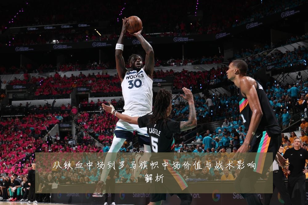 从铁血中场到罗马旗帜中场价值与战术影响解析