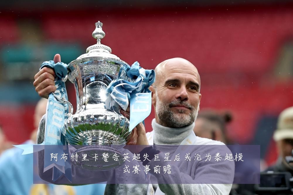 阿布特里卡警告英超失巨星后或沦为泰超模式赛事前瞻