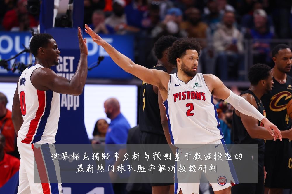 世界杯竞猜赔率分析与预测基于数据模型的最新热门球队胜率解析数据研判