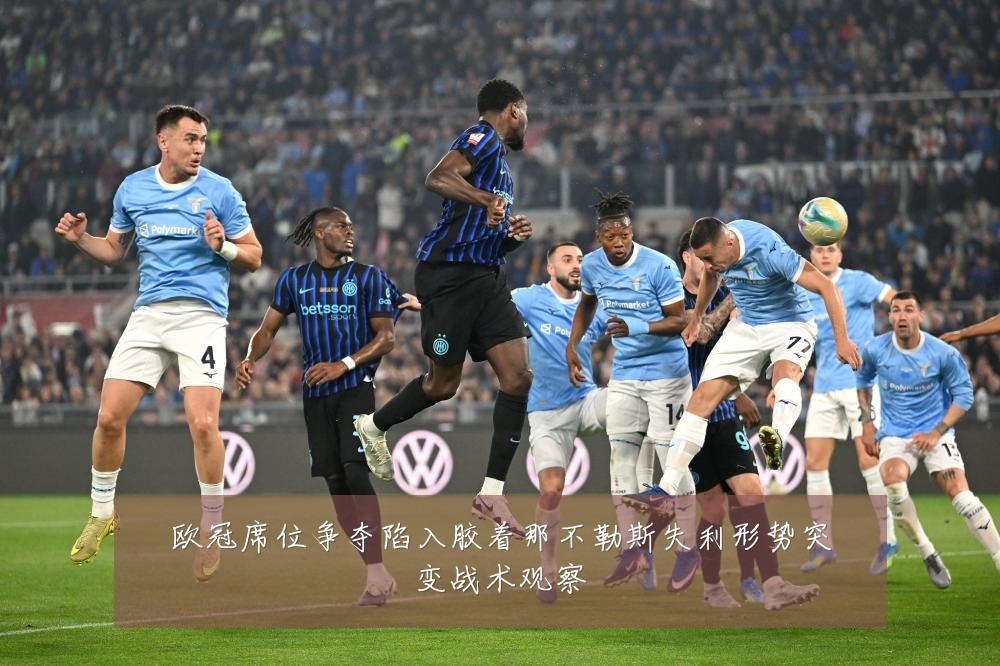欧冠席位争夺陷入胶着那不勒斯失利形势突变战术观察