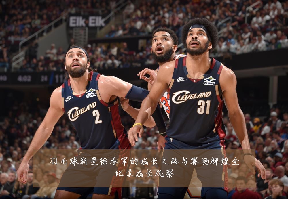羽毛球新星徐承宰的成长之路与赛场辉煌全纪录成长观察