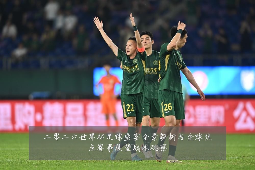 二零二六世界杯足球盛宴全景解析与全球焦点赛事展望战术观察
