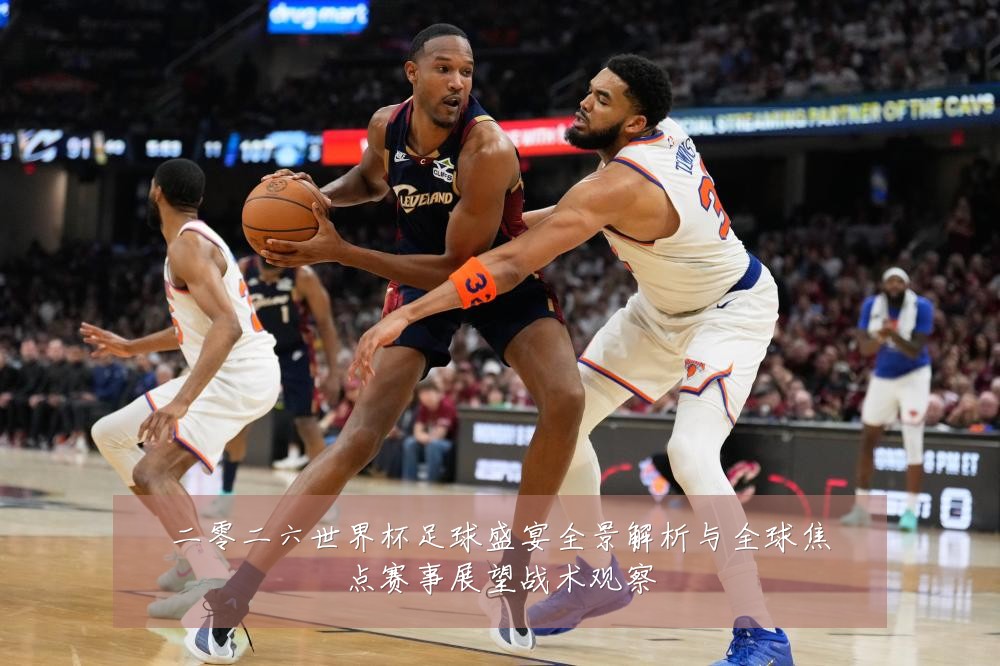 二零二六世界杯足球盛宴全景解析与全球焦点赛事展望战术观察