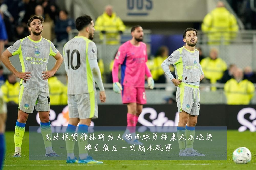 克林根赞穆林斯为大场面球员称康大永远拼搏至最后一刻战术观察