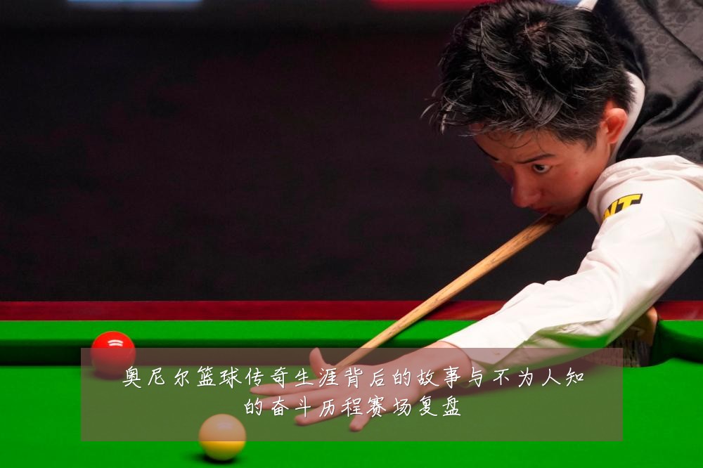 奥尼尔篮球传奇生涯背后的故事与不为人知的奋斗历程赛场复盘