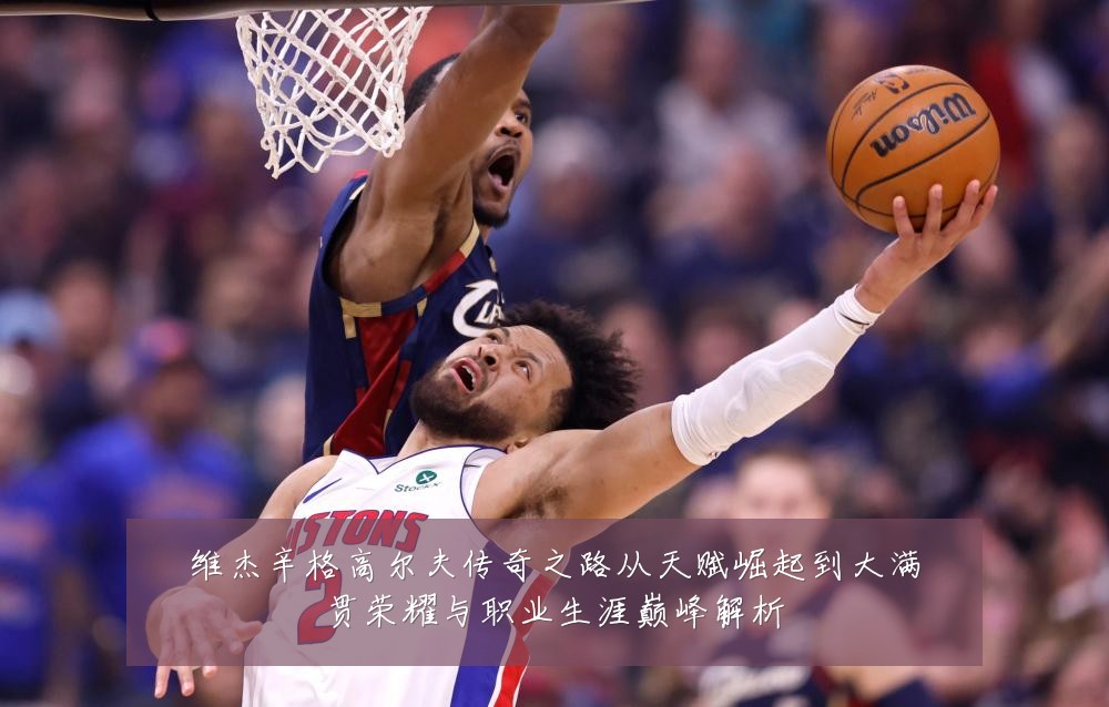 维杰辛格高尔夫传奇之路从天赋崛起到大满贯荣耀与职业生涯巅峰解析