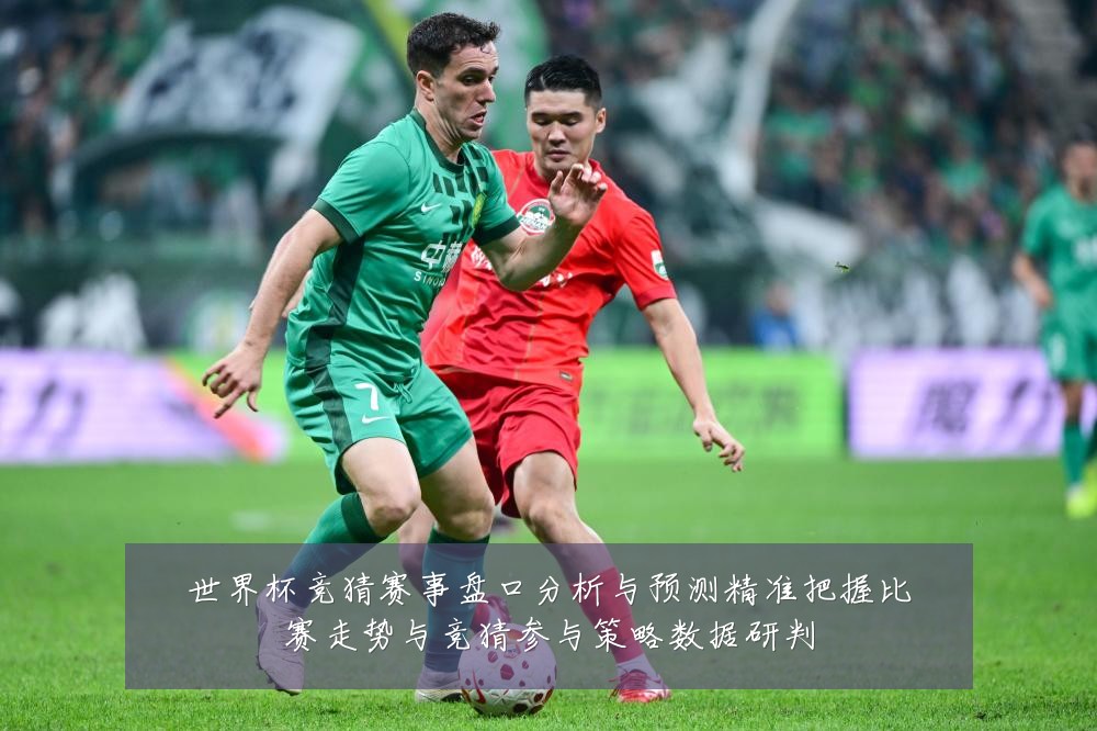 世界杯竞猜赛事盘口分析与预测精准把握比赛走势与竞猜参与策略数据研判